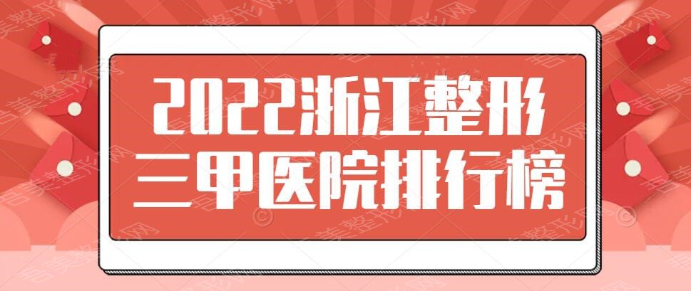 2022浙江整形三甲医院排行榜，省医院+二医院+解放军117等，总有一家适合你