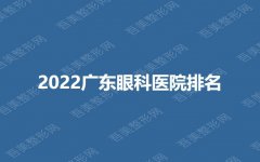 2022广东眼科医院排名|中山眼科、华侨医院、省医等哪个好？10家评分曝光！
